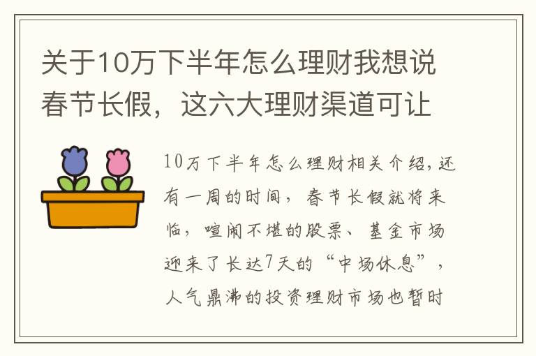 关于10万下半年怎么理财我想说春节长假，这六大理财渠道可让你手中闲钱“钱生钱”
