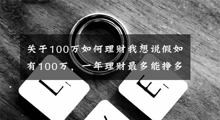 关于100万如何理财我想说假如有100万，一年理财最多能挣多少，该如何理性理财？