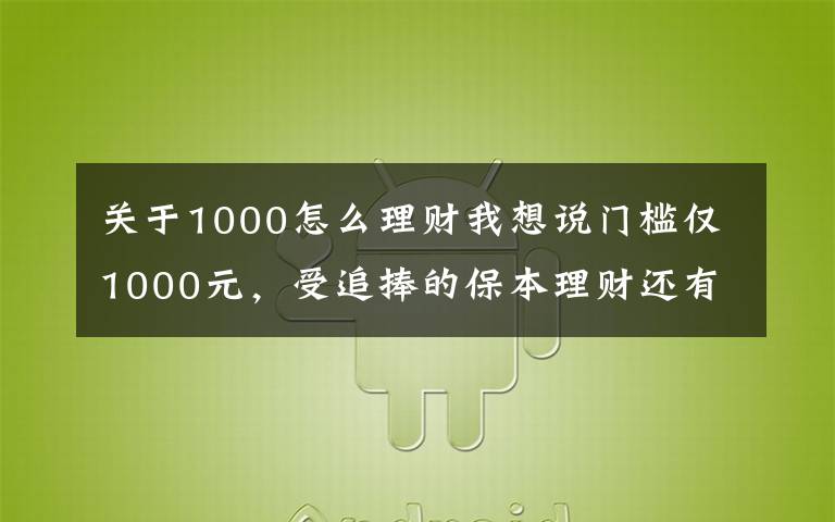 关于1000怎么理财我想说门槛仅1000元,受追捧的保本理财还有它!券商才有的“报价回购”怎么买?看六问六答