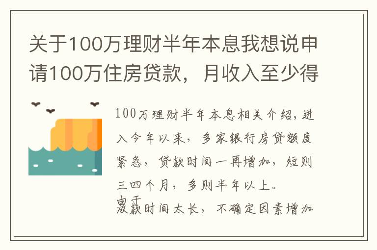 关于100万理财半年本息我想说申请100万住房贷款,月收入至少得过万!达不到怎么办?