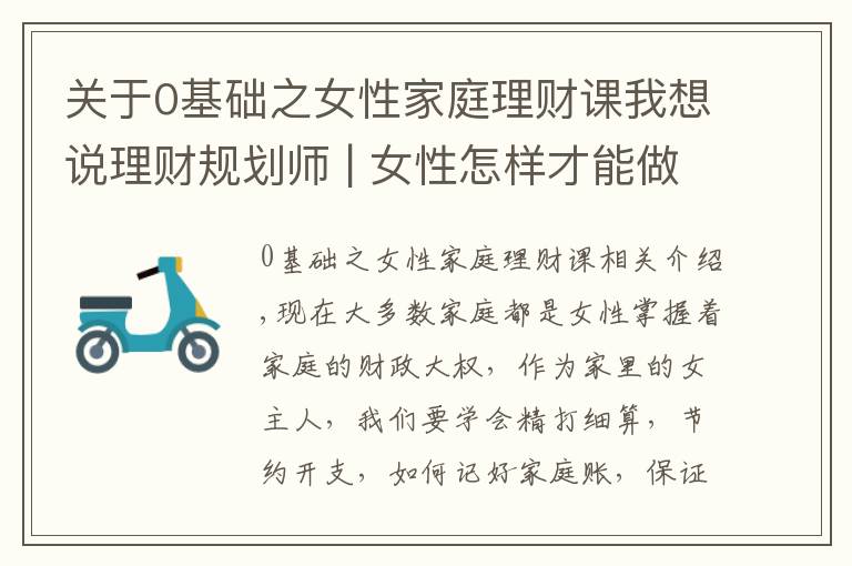 关于0基础之女性家庭理财课我想说理财规划师 | 女性怎样才能做好家庭理财规划？这三点必读