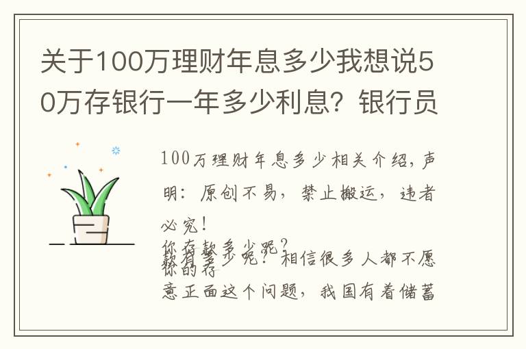 关于100万理财年息多少我想说50万存银行一年多少利息?银行员工:这样存,每年利息超过2万元
