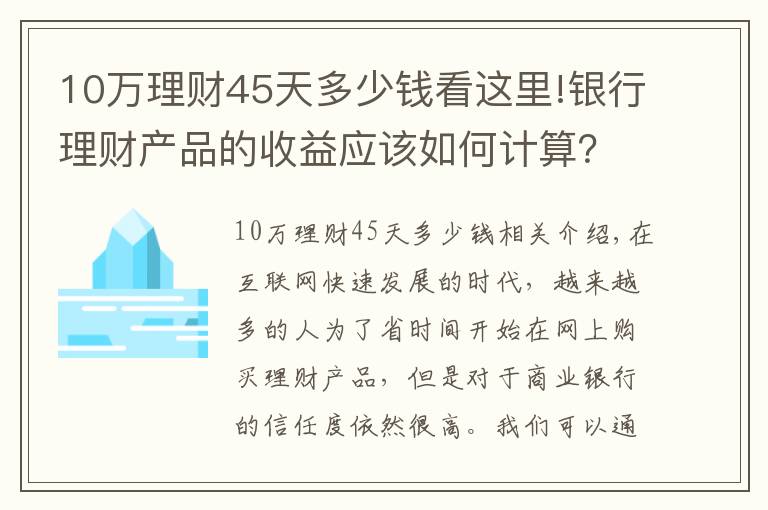 10万理财45天多少钱看这里!银行理财产品的收益应该如何计算?有哪些产品适合你?