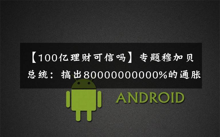 【100亿理财可信吗】专题穆加贝总统：搞出80000000000%的通胀率，弄出面值100万亿的钞票