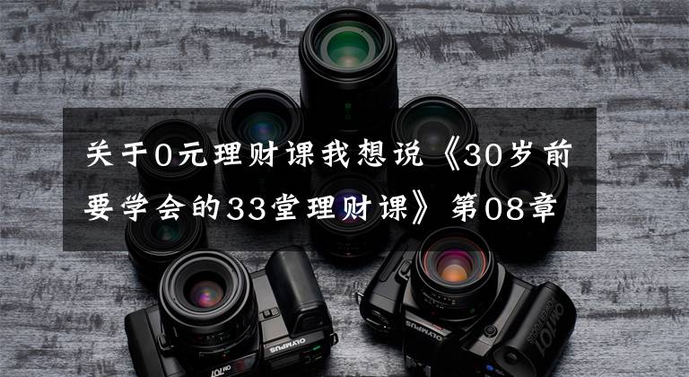 关于0元理财课我想说《30岁前要学会的33堂理财课》第08章 Part2 规划篇（2）