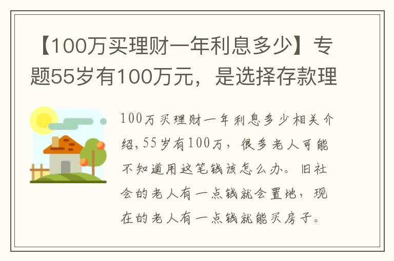 【100万买理财一年利息多少】专题55岁有100万元,是选择存款理财,还是买房子?看看这两方面分析