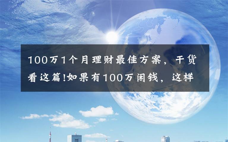100万1个月理财最佳方案,干货看这篇!如果有100万闲钱,这样操作,不仅稳赚收益还高