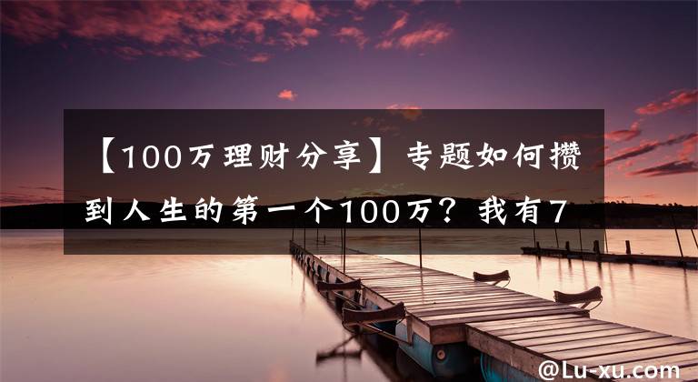 【100万理财分享】专题如何攒到人生的第一个100万？我有7个理财小技巧