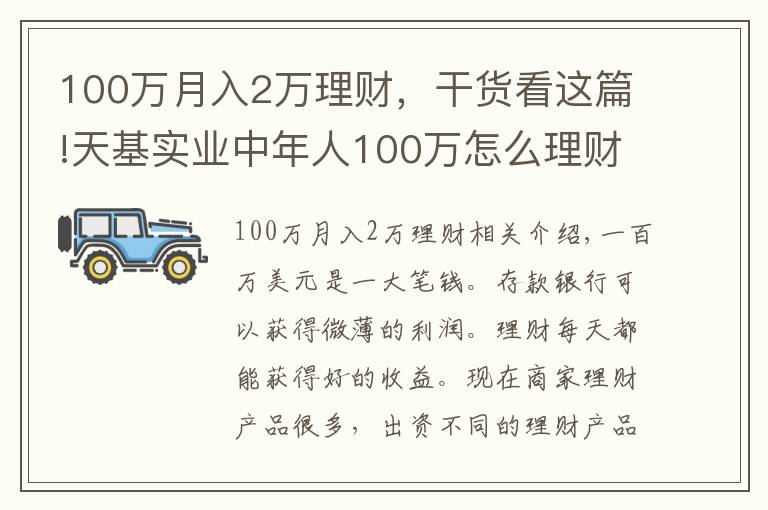 100万月入2万理财，干货看这篇!天基实业中年人100万怎么理财