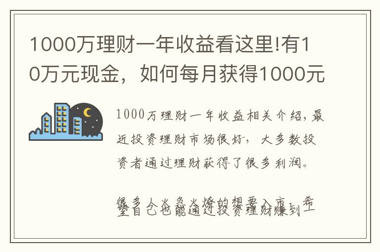 1000万理财一年收益看这里!有10万元现金，如何每月获得1000元以上的理财收入？