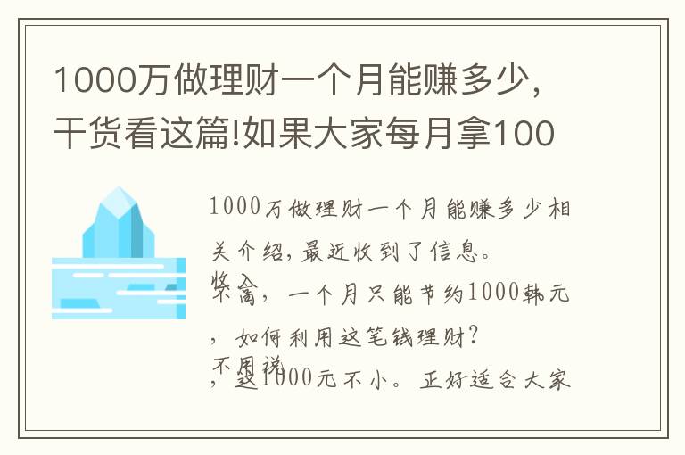 1000万做理财一个月能赚多少,干货看这篇!如果大家每月拿1000元来理财,该怎么利用这笔钱理财呢?