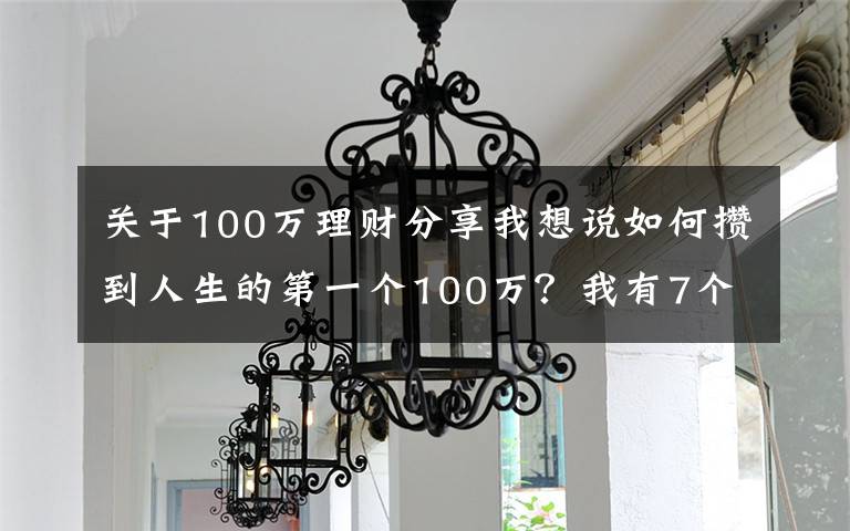 关于100万理财分享我想说如何攒到人生的第一个100万?我有7个理财小技巧