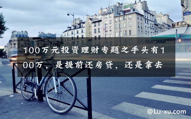 100万元投资理财专题之手头有100万，是提前还房贷，还是拿去投资理财？