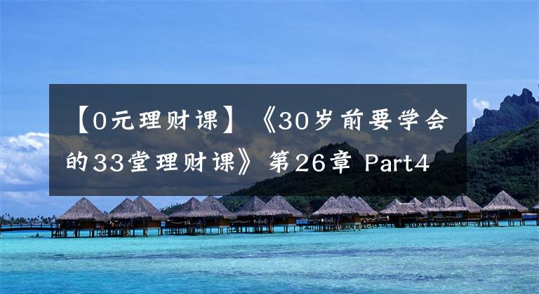 【0元理财课】《30岁前要学会的33堂理财课》第26章 Part4 实战篇（1）