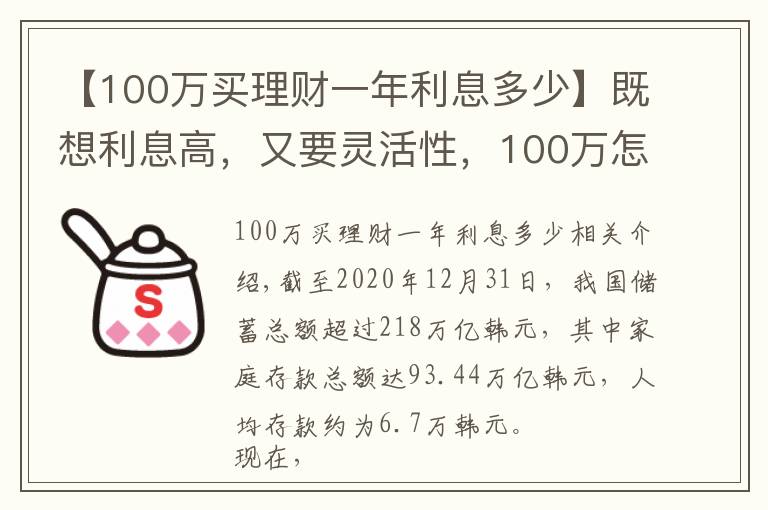 【100万买理财一年利息多少】既想利息高，又要灵活性，100万怎么存更划算？