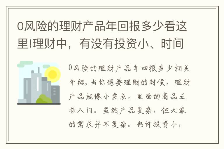 0风险的理财产品年回报多少看这里!理财中，有没有投资小、时间短、风险低、收益大的产品？