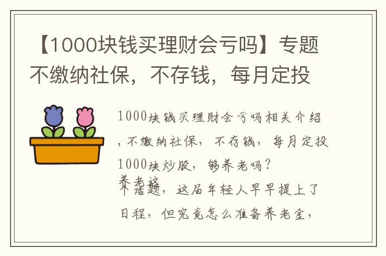 【1000块钱买理财会亏吗】专题不缴纳社保,不存钱,每月定投1000块炒股,够养老吗?