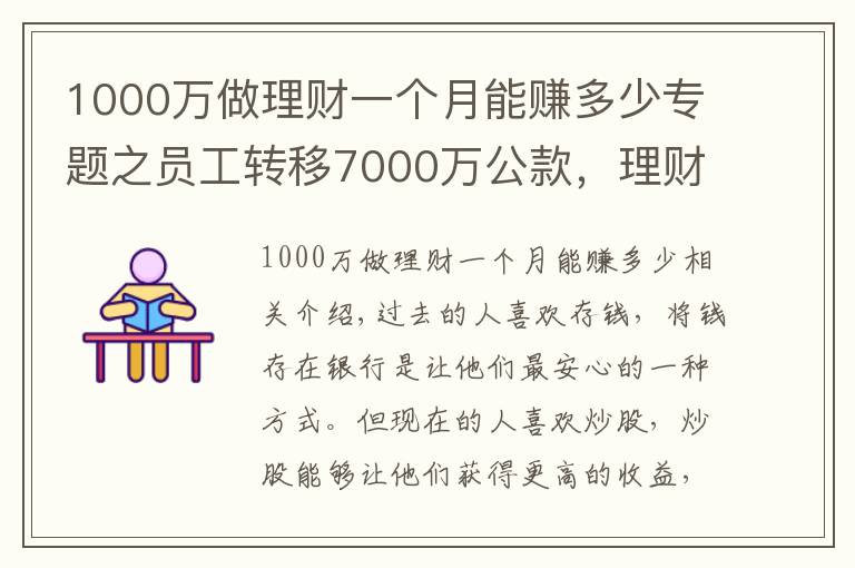 1000万做理财一个月能赚多少专题之员工转移7000万公款，理财后亏了1000多万，买房却赚了50%