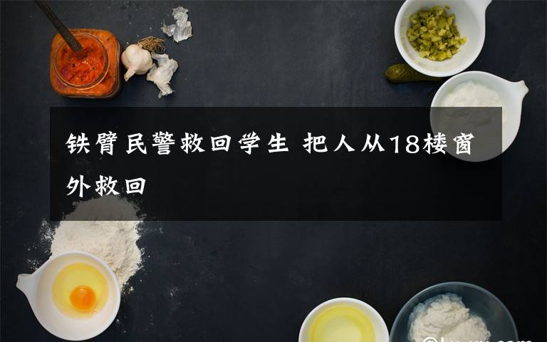铁臂民警救回学生 把人从18楼窗外救回