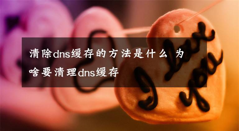 清除dns缓存的方法是什么 为啥要清理dns缓存
