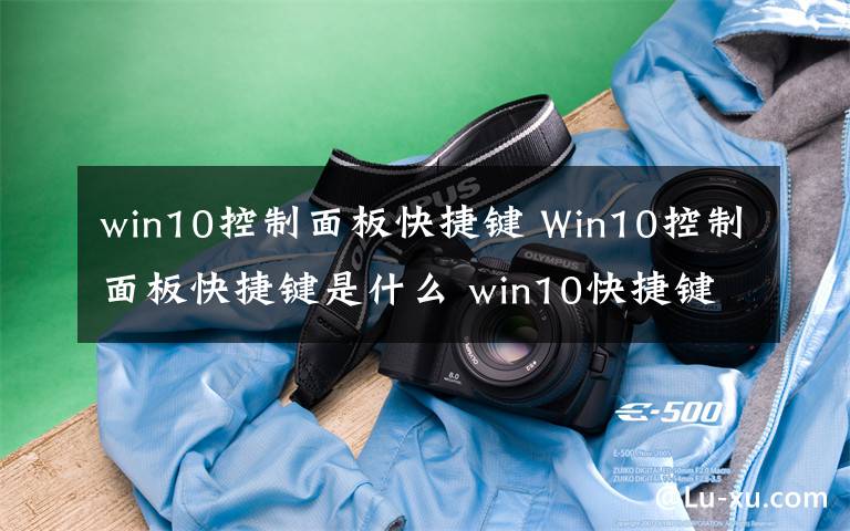 win10控制面板快捷键 Win10控制面板快捷键是什么 win10快捷键大全【图解】