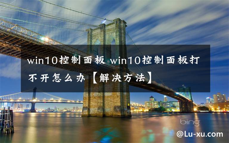 win10控制面板 win10控制面板打不开怎么办【解决方法】
