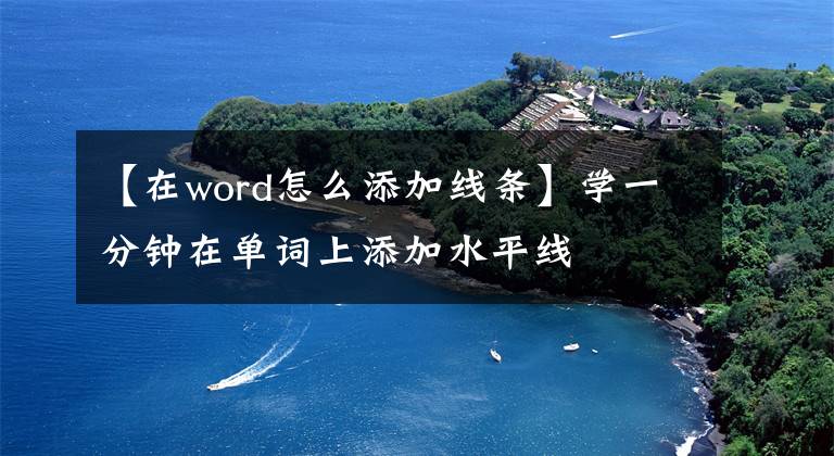 【在word怎么添加线条】学一分钟在单词上添加水平线