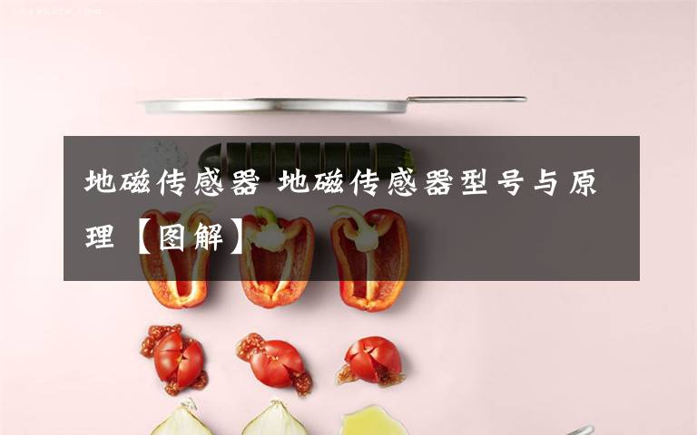 地磁传感器 地磁传感器型号与原理【图解】