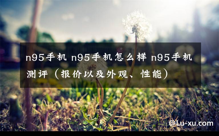 n95手机 n95手机怎么样 n95手机测评(报价以及外观、性能)