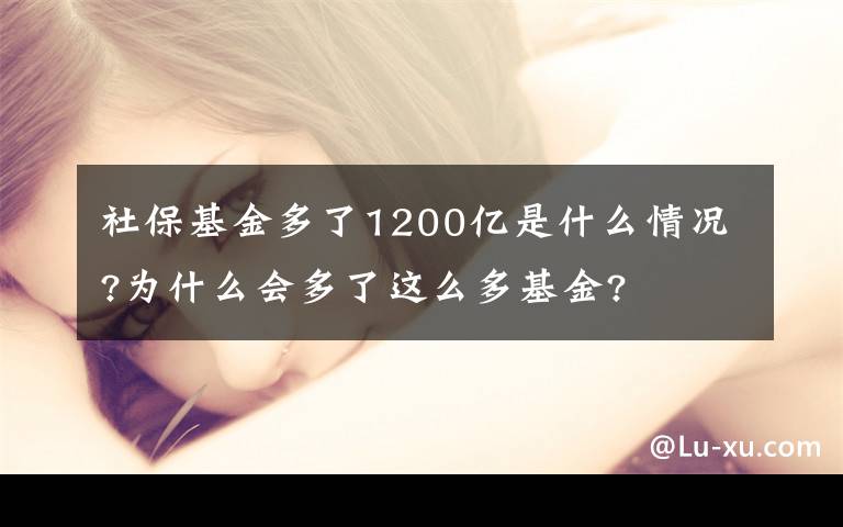 社保基金多了1200亿是什么情况?为什么会多了这么多基金?