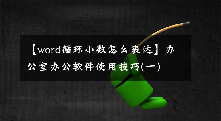 【word循环小数怎么表达】办公室办公软件使用技巧(一)