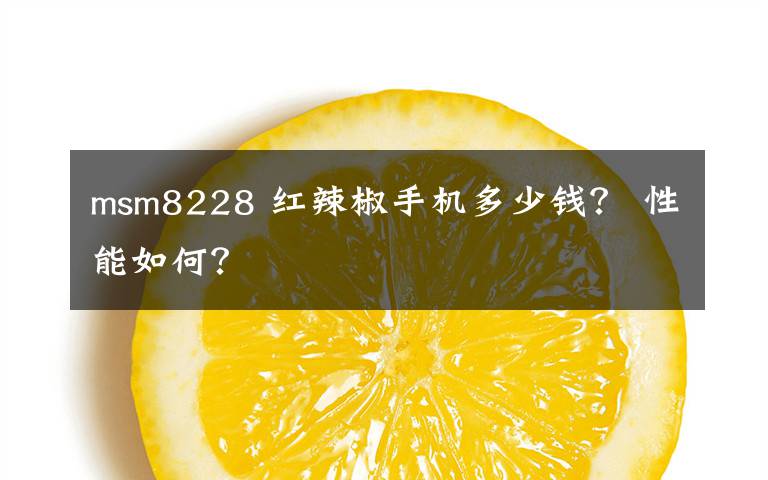 msm8228 红辣椒手机多少钱? 性能如何?