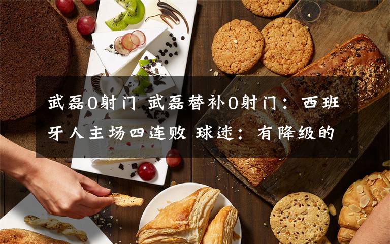 武磊0射门 武磊替补0射门:西班牙人主场四连败 球迷:有降级的危险吗?