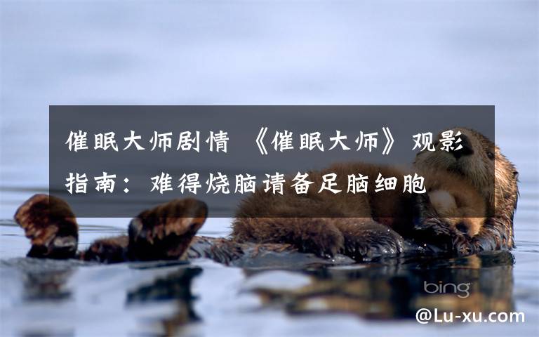 催眠大师剧情 《催眠大师》观影指南:难得烧脑请备足脑细胞