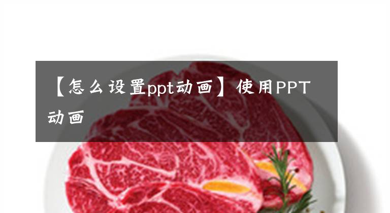 【怎么设置ppt动画】使用PPT动画
