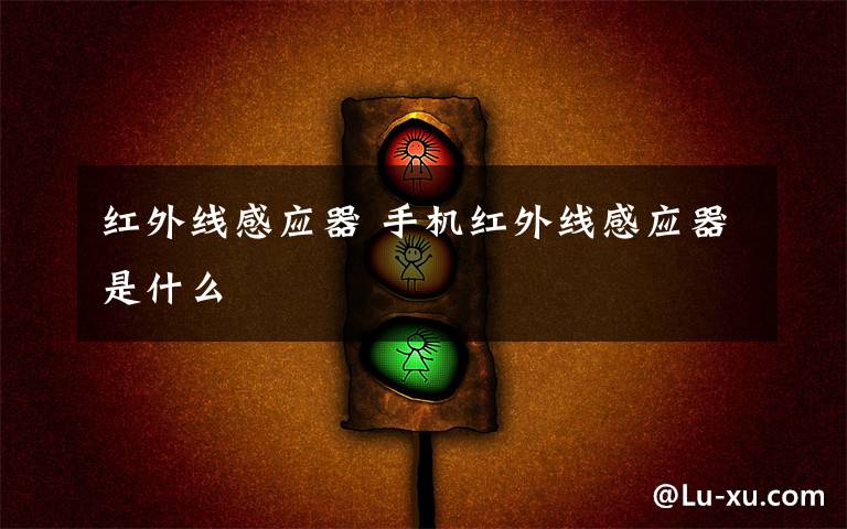 红外线感应器 手机红外线感应器是什么