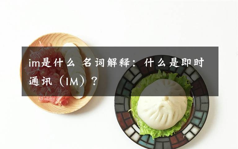 im是什么 名词解释:什么是即时通讯(IM)?