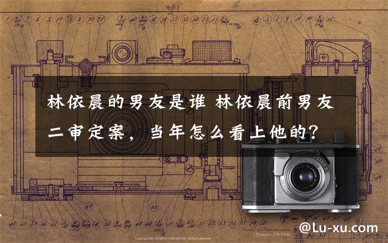 林依晨的男友是谁 林依晨前男友二审定案,当年怎么看上他的?