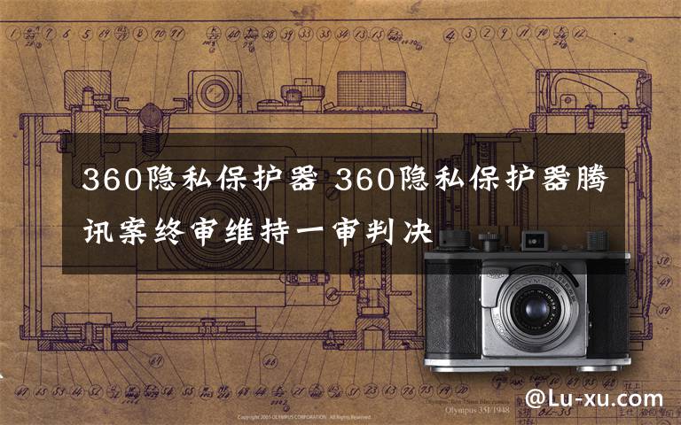 360隐私保护器 360隐私保护器腾讯案终审维持一审判决