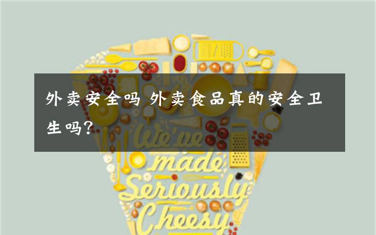 外卖安全吗 外卖食品真的安全卫生吗?