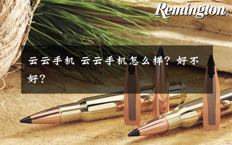 云云手机 云云手机怎么样?好不好?