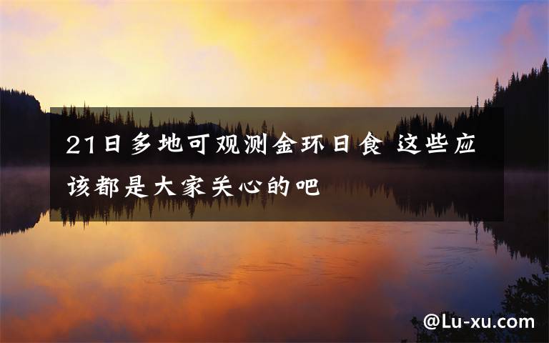 21日多地可观测金环日食 这些应该都是大家关心的吧
