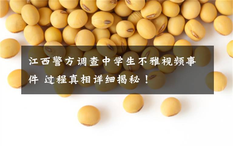 江西警方调查中学生不雅视频事件 过程真相详细揭秘!