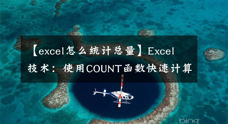 【excel怎么统计总量】Excel技术:使用COUNT函数快速计算数字数