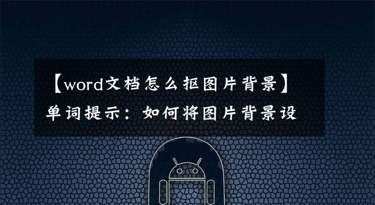 【word文档怎么抠图片背景】单词提示：如何将图片背景设置为透明颜色