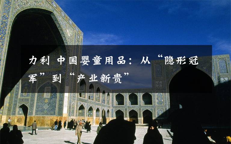 力利 中国婴童用品:从“隐形冠军”到“产业新贵”