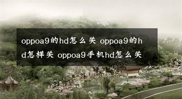 oppoa9的hd怎么关 oppoa9的hd怎样关 oppoa9手机hd怎么关