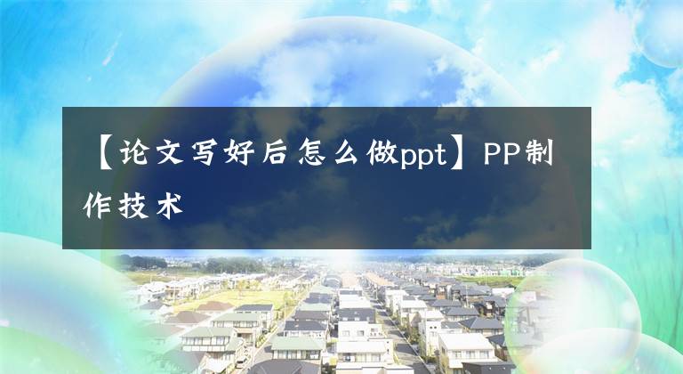 【论文写好后怎么做ppt】PP制作技术