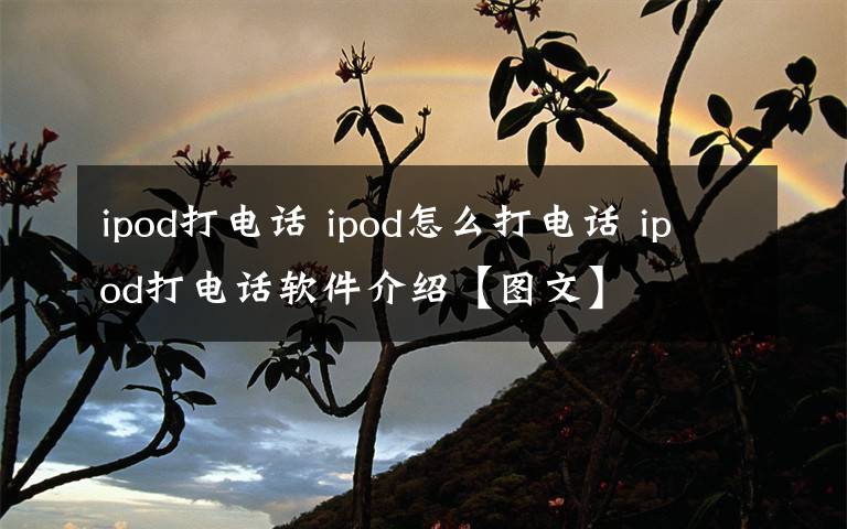 ipod打电话 ipod怎么打电话 ipod打电话软件介绍【图文】
