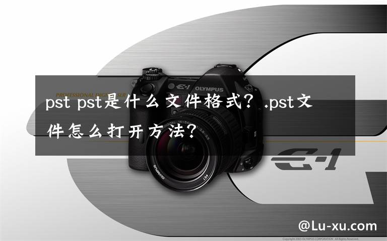 pst pst是什么文件格式?.pst文件怎么打开方法?
